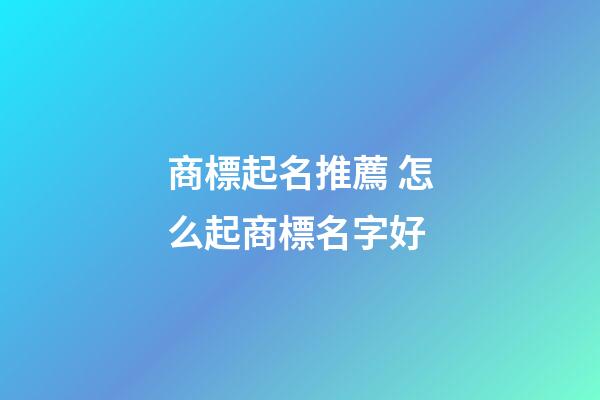 商標起名推薦 怎么起商標名字好-第1張-商標起名-玄機派